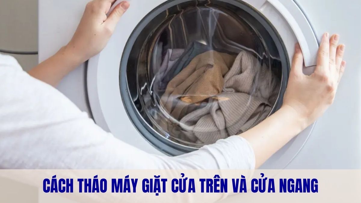 Cách tháo máy giặt cửa trên và cửa ngang đúng kỹ thuật